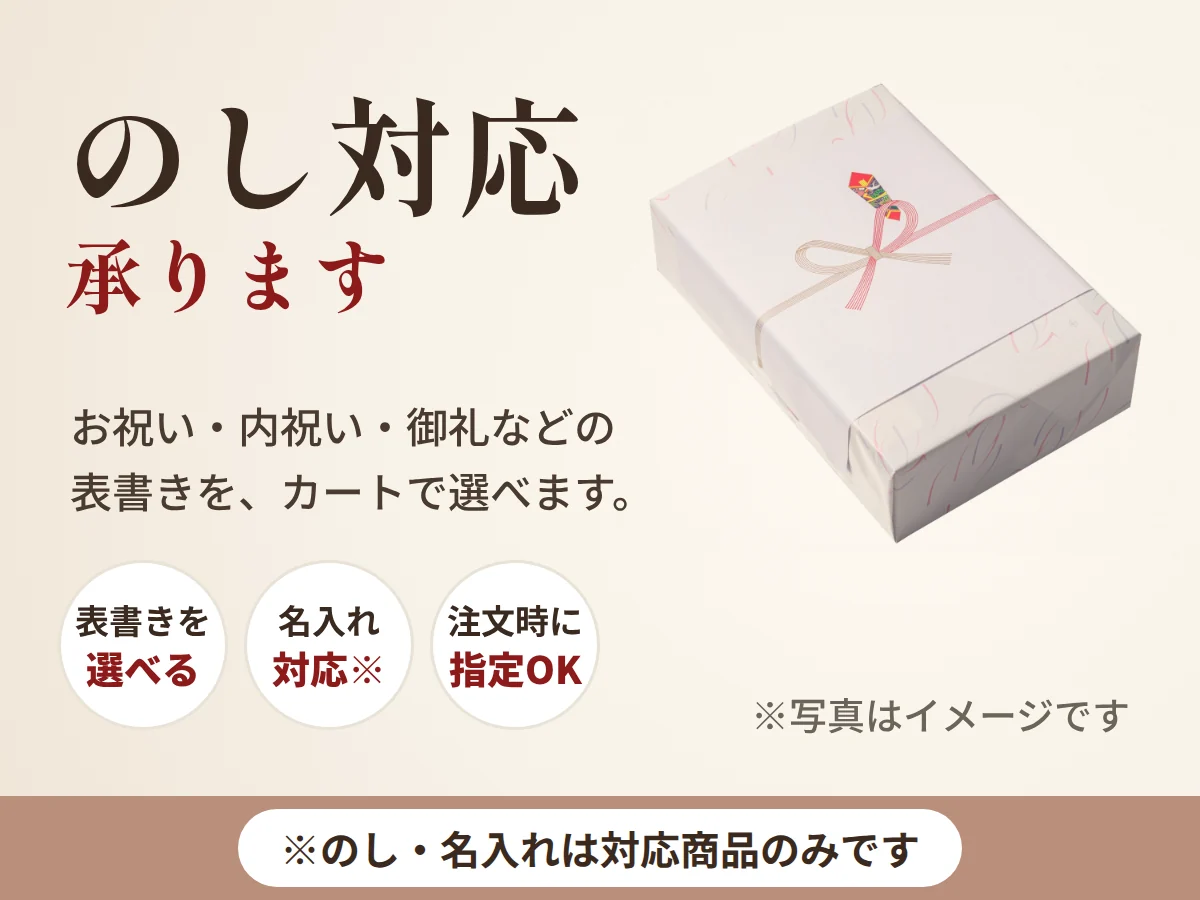 のし対応、承ります。お祝い・内祝い・御礼などの表書きを、ご注文時にカートで選べます。表書きを選べる、名入れに対応、注文時に指定できます。※のし・名入れは対応商品のみです。写真はイメージです。